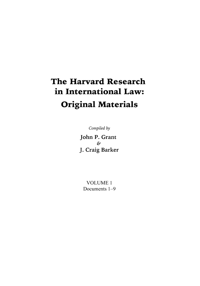 handle is hein.hril/hret0001 and id is 1 raw text is: The Harvard Research
in International Law:
Original Materials
Compiled by
John P. Grant
&
J. Craig Barker
VOLUME 1
Documents 1-9


