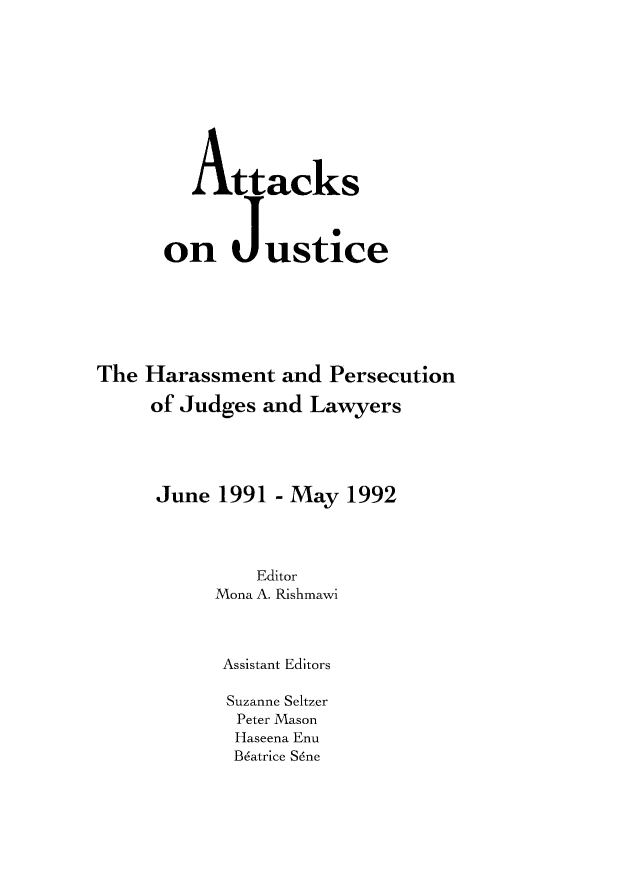 handle is hein.icj/attaojus0004 and id is 1 raw text is: Attacks
on Justice
The Harassment and Persecution
of Judges and Lawyers
June 1991 - May 1992
Editor
Mona A. Rishmawi
Assistant Editors
Suzanne Seltzer
Peter Mason
Haseena Enu
Bdatrice Sane


