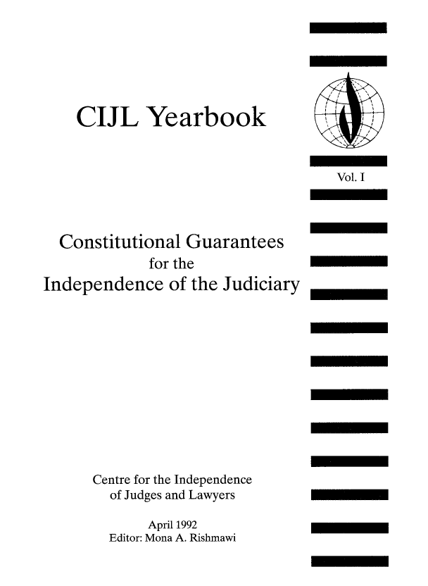 handle is hein.icj/cijlyrbk0001 and id is 1 raw text is: CIJL Yearbook
Constitutional Guarantees
for the
Independence of the Judiciary
Centre for the Independence
of Judges and Lawyers
April 1992
Editor: Mona A. Rishmawi

V     It
Vol. I


