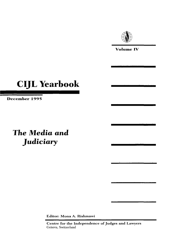 handle is hein.icj/cijlyrbk0004 and id is 1 raw text is: Volume IV

CIJL Yearbook
December 1995
The Media and
Judiciary
Editor: Mona A. Rishmawi
Centre for the Independence of Judges and Lawyers
Geneva, Switzerland


