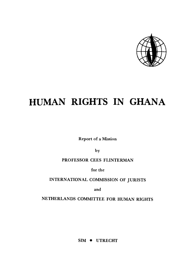 handle is hein.icj/hurgha0001 and id is 1 raw text is: HUMAN RIGHTS IN GHANA
Report of a Mission
by
PROFESSOR CEES FLINTERMAN
for the
INTERNATIONAL COMMISSION OF JURISTS
and
NETHERLANDS COMMITTEE FOR HUMAN RIGHTS

SIM  UTRECHT


