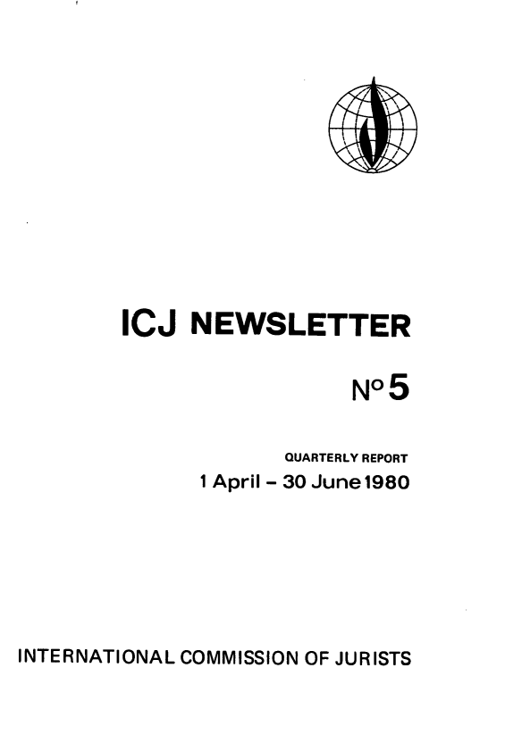 handle is hein.icj/icjnews0005 and id is 1 raw text is: ICJ NEWSLETTER
No5
QUARTERLY REPORT
1 April - 30 June 1980

INTERNATIONAL COMMISSION OF JURISTS


