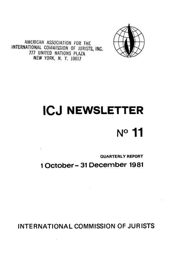 handle is hein.icj/icjnews0011 and id is 1 raw text is: AMERICAN ASSOCIATION FOR THE
INTERNATIONAL COMMISSION OF JURISTS, INC.
777 UNITED NATIONS PLAZA
NEW YORK, N. Y. 10017

e  I,

ICJ NEWSLETTER
NO1
QUARTERLY REPORT
1 October- 31 December 1981

INTERNATIONAL COMMISSION OF JURISTS


