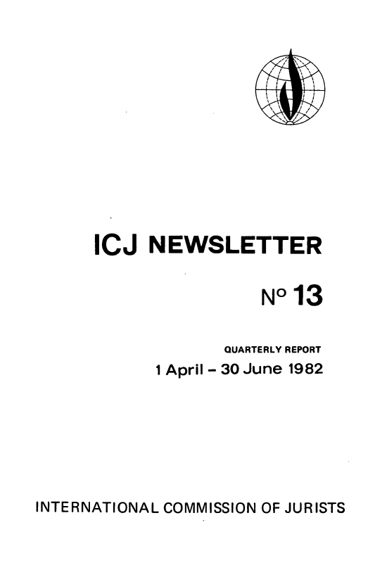 handle is hein.icj/icjnews0013 and id is 1 raw text is: ICJ NEWSLETTER
NO 13
QUARTERLY REPORT
1 April - 30 June 1982

INTERNATIONAL COMMISSION OF JURISTS



