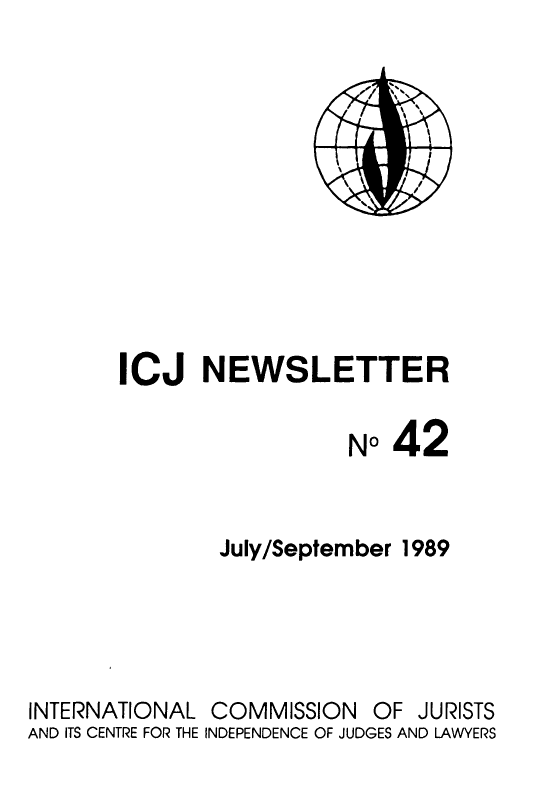 handle is hein.icj/icjnews0042 and id is 1 raw text is: ICJ NEWSLETTER
No42
July/September 1989

INTERNATIONAL
AND ITS CENTRE FOR THE

COMMISSION OF JURISTS
INDEPENDENCE OF JUDGES AND LAWYERS


