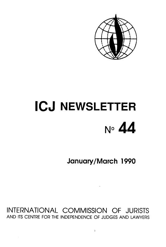 handle is hein.icj/icjnews0044 and id is 1 raw text is: ICJ NEWSLETTER
N044
January/March 1990

INTERNATIONAL
AND ITS CENTRE FOR THE

COMMISSION OF JURISTS
INDEPENDENCE OF JUDGES AND LAWYERS


