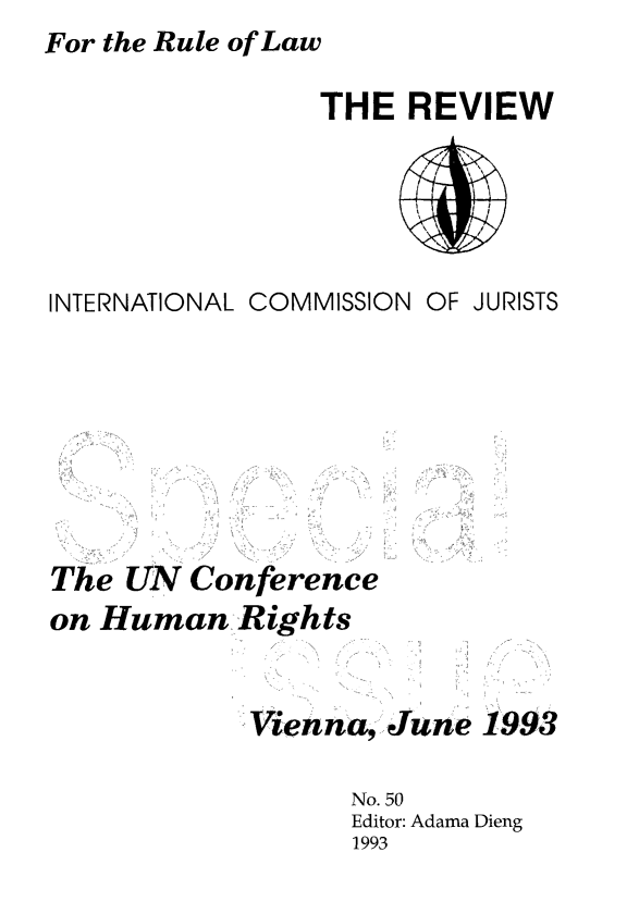 handle is hein.icj/icjrev0050 and id is 1 raw text is: For the Rule of Law

THE REVIEW

INTERNATIONAL COMMISSION OF JURISTS
The UN Conference
on Human Rights
Vienna, June 1993
No. 50
Editor: Adama Dieng
1993


