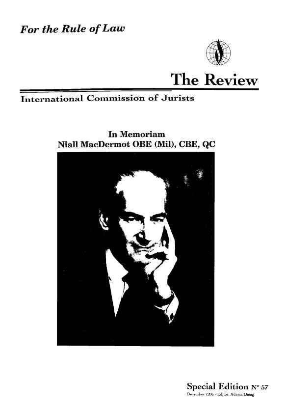 handle is hein.icj/icjrev0057 and id is 1 raw text is: For the Rule of Law

The Review
International Commission of Jurists

In Memoriam
Niall MacDermot OBE (Mil), CBE, QC

Special Edition No 57
December 1996 - Editor: Adama Dieng


