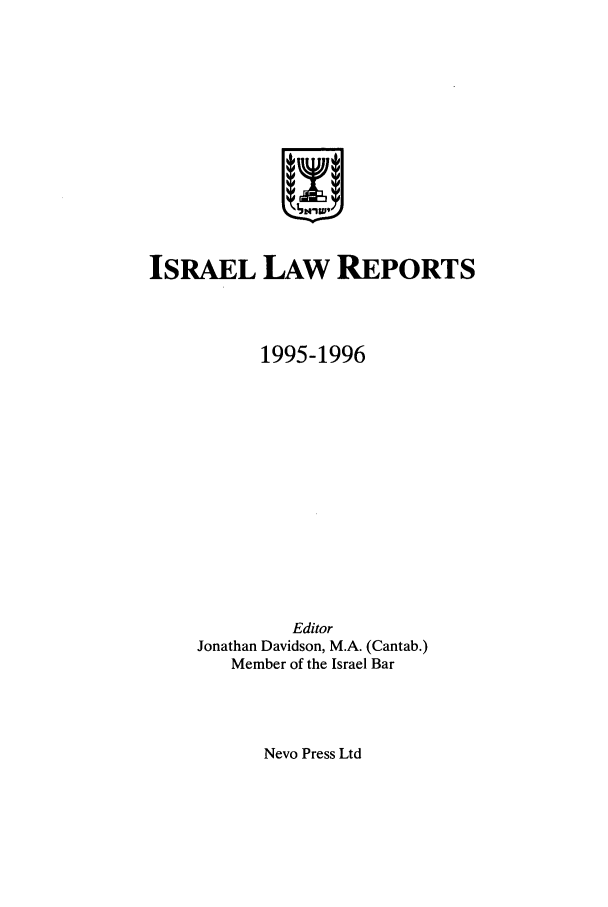 handle is hein.ilawr/israellr0012 and id is 1 raw text is: ISRAEL LAW REPORTS
1995-1996
Editor
Jonathan Davidson, M.A. (Cantab.)
Member of the Israel Bar

Nevo Press Ltd



