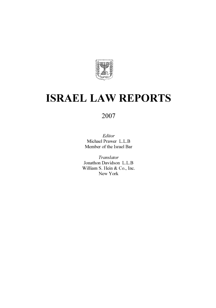 handle is hein.ilawr/israellr0025 and id is 1 raw text is: ISRAEL LAW REPORTS
2007
Editor
Michael Prawer L.L.B
Member of the Israel Bar
Translator
Jonathon Davidson L.L.B
William S. Hein & Co., Inc.
New York


