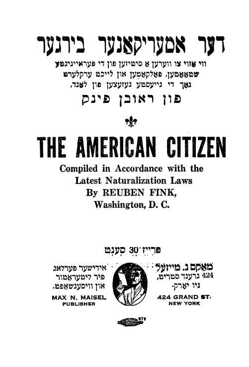 handle is hein.immigration/amerctzn0001 and id is 1 raw text is: 



I


11


THE AMERICAN CITIZEN
    Compiled in Accordance with the
       Latest Naturalization Laws
          By REUBEN FINK,
          Washington, D. C.


StI'V      J                - 424

MAX N. MAISEL       424 GRAND ST.
  PUBLISHER            NEW YORK


11: 11971DA I
jwv bvlvb 4-T 111D lYT4010 8 IV-1pi 1% 411V 411
  fony5p'ly =4  JIN jv; $P  b 'Jymssmv
  73W5 711D jpyty  ymj:p4j 4-1 jt$j
     pro plmn lit


