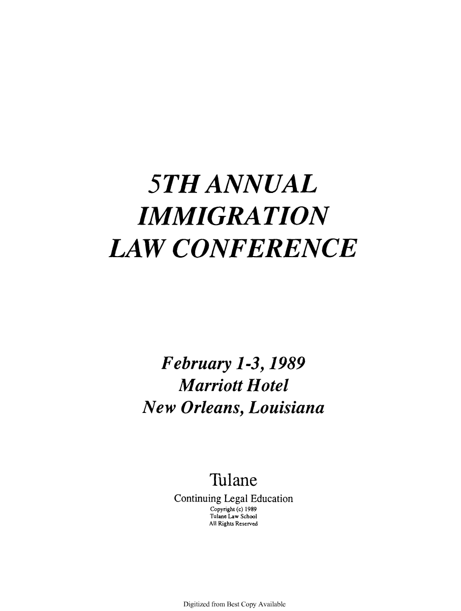 handle is hein.immigration/anlimmlco0006 and id is 1 raw text is: 5TH ANNUAL
IMMIGRATION
LAW CONFERENCE
February 1-3, 1989
Marriott Hotel
New Orleans, Louisiana
Tulane
Continuing Legal Education
Copyright (c) 1989
Tulane Law School
All Rights Reserved

Digitized from Best Copy Available


