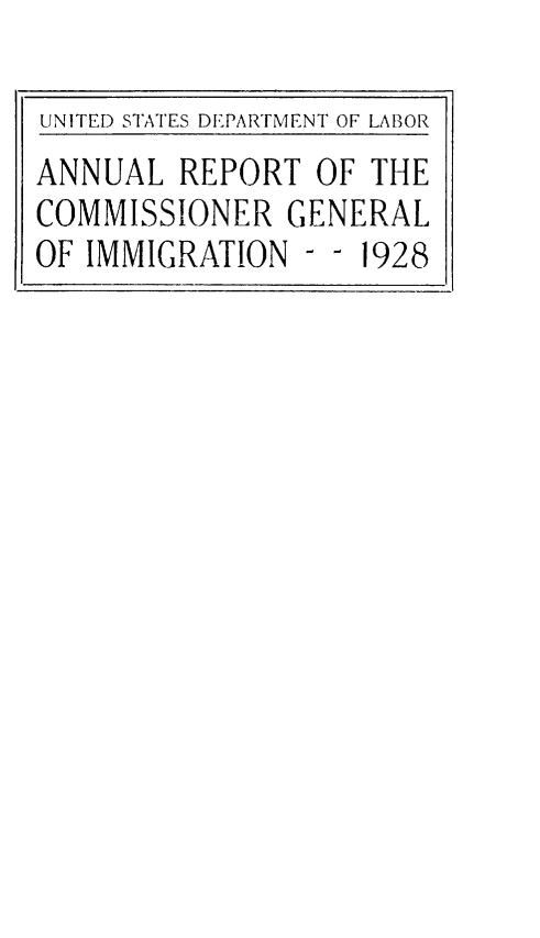 handle is hein.immigration/anrecoisl1928 and id is 1 raw text is: UNITED STATES DEPARTMENT OF LABOR
ANNUAL REPORT OF THE
COMMISSIONER GENERAL
OF IMMIGRATION - - 1928


