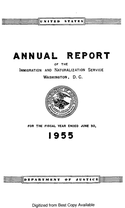 handle is hein.immigration/arimiizase0014 and id is 1 raw text is: UNITED STATES
ANNUAL REPORT
OF THE
IMMIGRATION AND NATURALIZATION SERVICE
WASHINGTON, D. C.

FOR THE FISCAL YEAR ENDED JUNE 30,
1955

DEPARTMENT OF JUSTICE

Digitized from Best Copy Available


