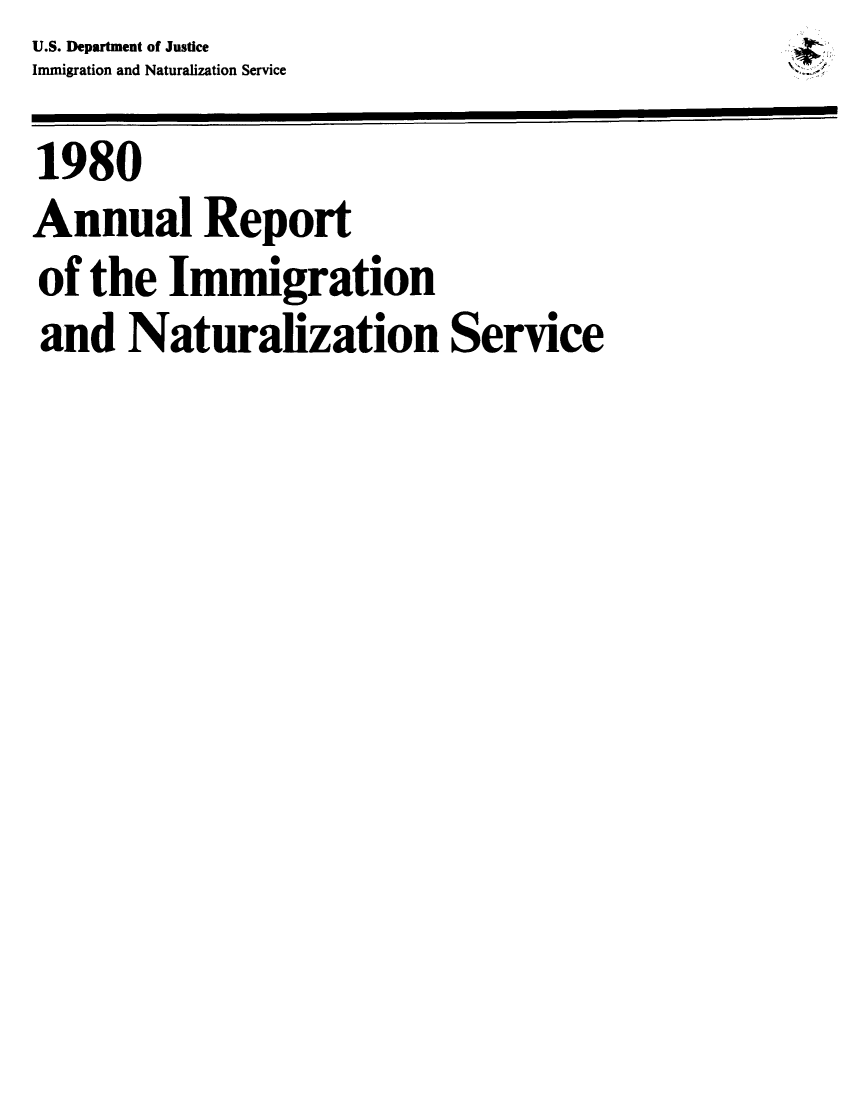 handle is hein.immigration/arimiizase0039 and id is 1 raw text is: U.S. Department of Justice
Immigration and Naturalization Service
1980
Annual Report
of the Immigration
and Naturalization Service


