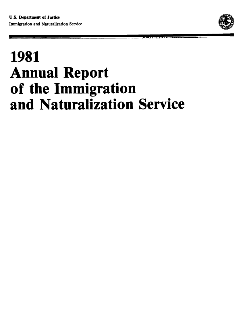 handle is hein.immigration/arimiizase0040 and id is 1 raw text is: U.S. Department of Justice
Immigration and Naturalization Service
1981
Annual Report
of the Immigration
and Naturalization Service


