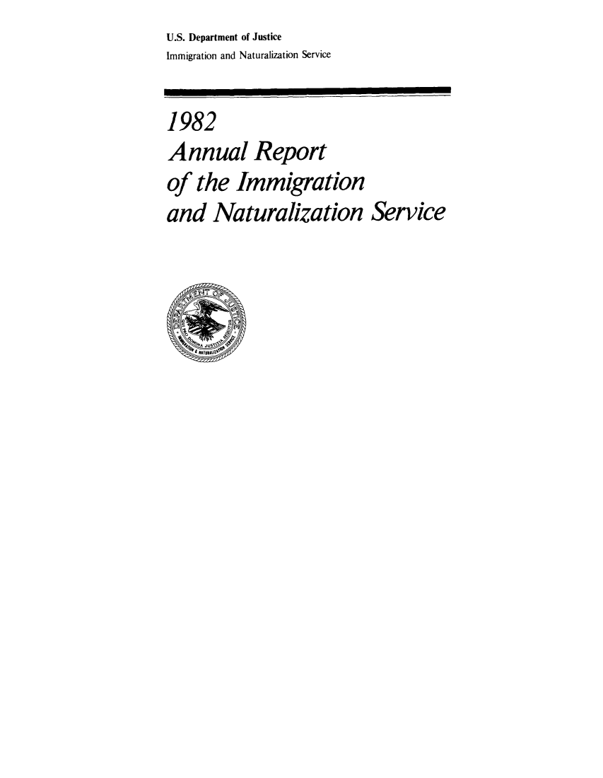 handle is hein.immigration/arimiizase0041 and id is 1 raw text is: U.S. Department of Justice
Immigration and Naturalization Service
1982
Annual Report
of the Immigration
and Naturalization Service


