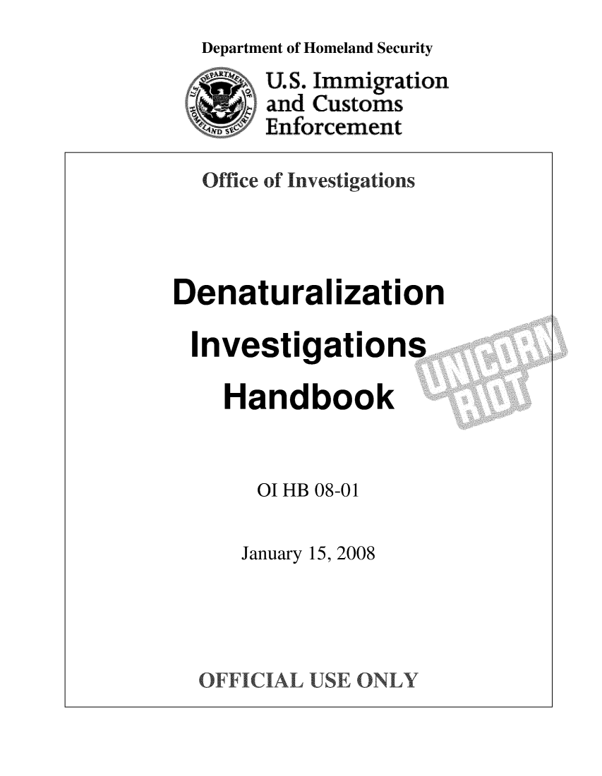 handle is hein.immigration/denativh0001 and id is 1 raw text is: 
Department of Homeland Security


US. Immigration
and Customs
Enforcement


  Office of Investigations



Denatural ization

Investigations

    Handbook


       01 HB 08-01


January 15, 2008


