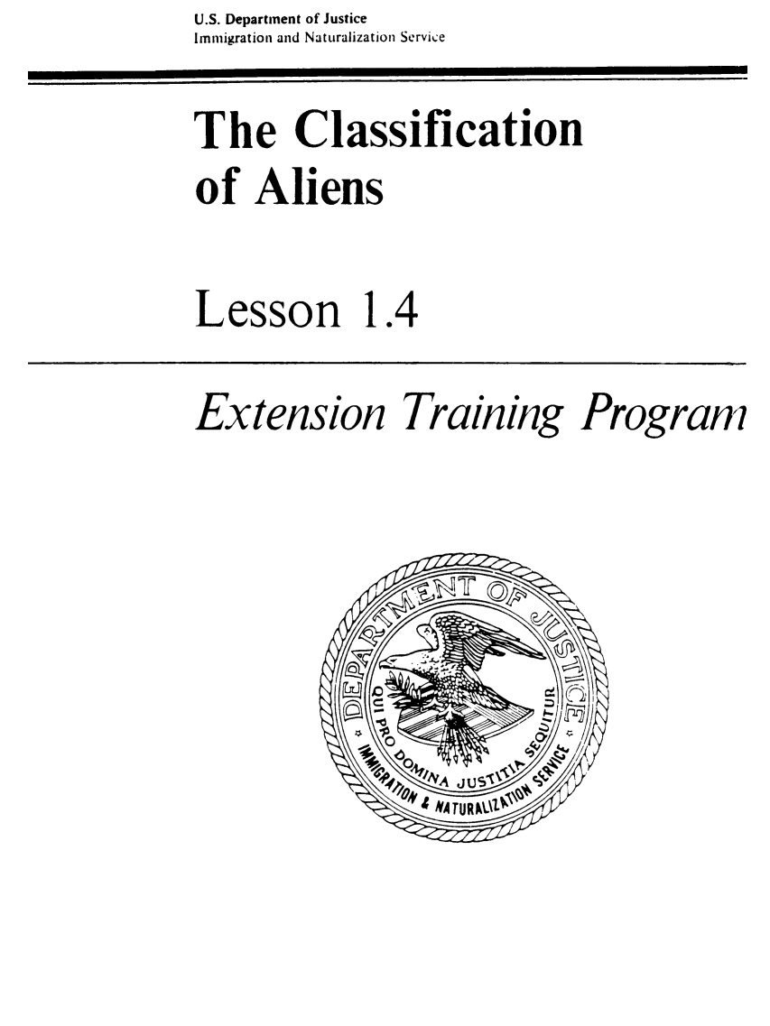 handle is hein.immigration/etrungalsn0001 and id is 1 raw text is: U.S. Department of Justice
Immigration and Naturalization Service

The Classification

The Classification
of Aliens
Lesson 1.4

Extension Training Program


