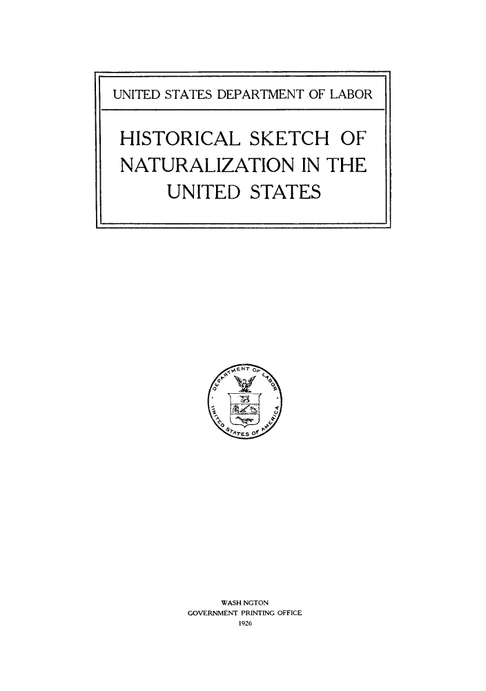 handle is hein.immigration/hketnaust0001 and id is 1 raw text is: WASH NGTON
GOVERNMENT PRINTING OFFICE
1926

UNITED STATES DEPARTMENT OF LABOR
HISTORICAL SKETCH OF
NATURALIZATION IN THE
UNITED STATES


