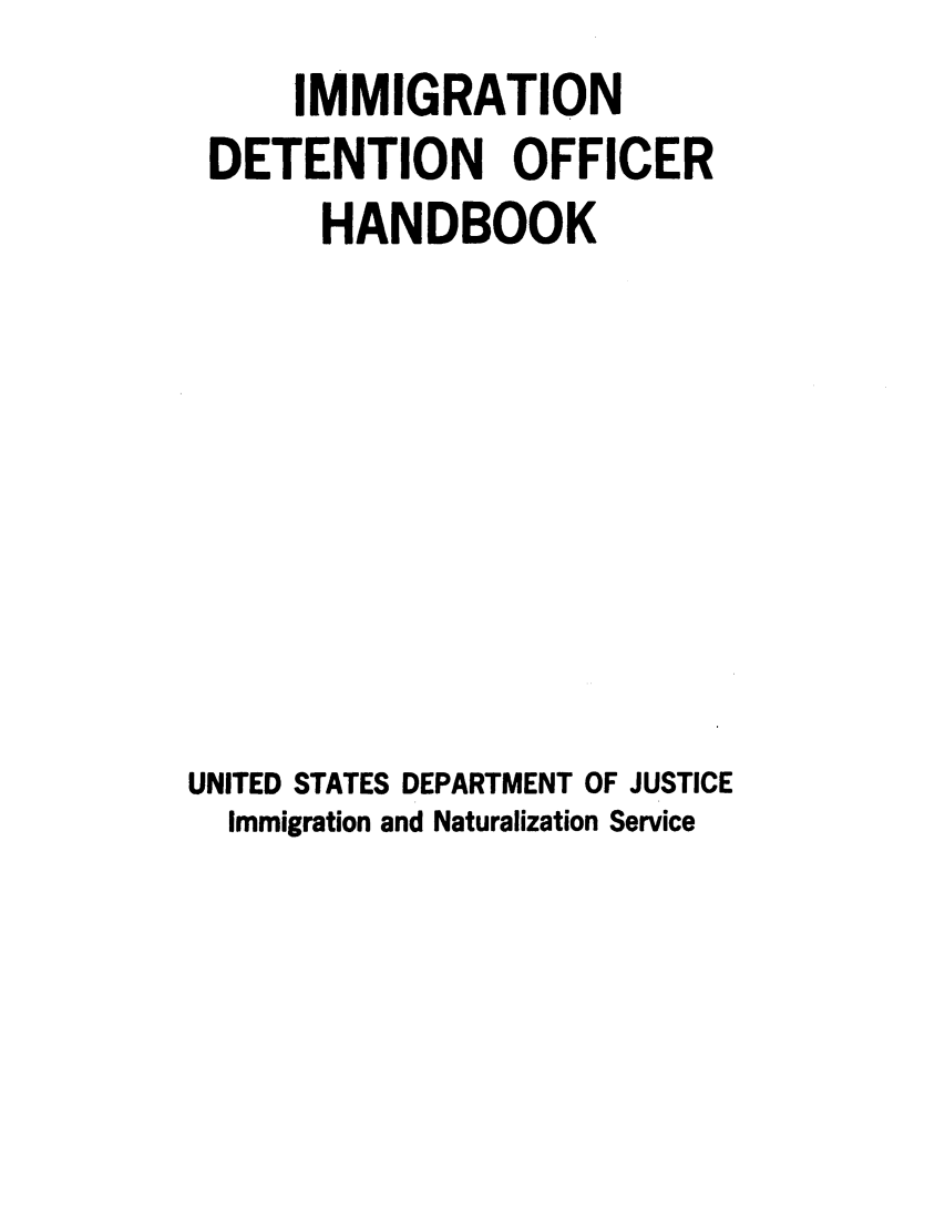 handle is hein.immigration/immdtnh0001 and id is 1 raw text is:      IMMIGRATION
 DETENTION OFFICER
       HANDBOOK







UNITED STATES DEPARTMENT OF JUSTICE
  Immigration and Naturalization Service


