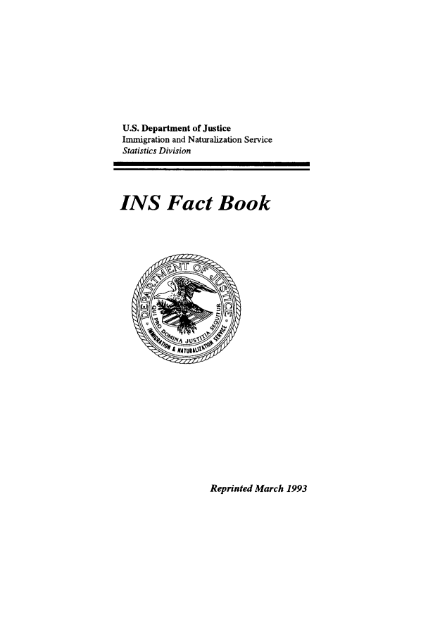 handle is hein.immigration/insfacbok1993 and id is 1 raw text is: U.S. Department of Justice
Immigration and Naturalization Service
Statistics Division
INS Fact Book

Reprinted March 1993


