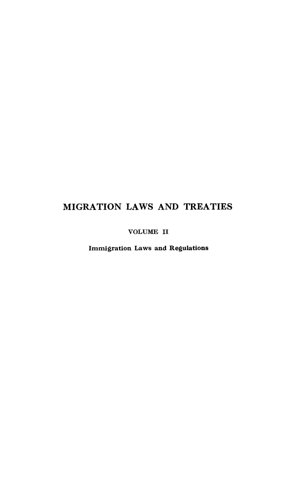 handle is hein.immigration/mglt0002 and id is 1 raw text is: MIGRATION LAWS AND TREATIES
VOLUME II
Immigration Laws and Regulations


