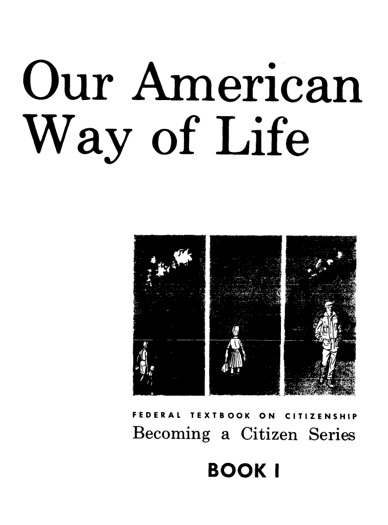 handle is hein.immigration/ouramwlf0001 and id is 1 raw text is: 


Our American

Way of Life


FEDERAL TEXTBOOK ON CITIZENSHIP
Becoming a Citizen Series

      BOOK I


