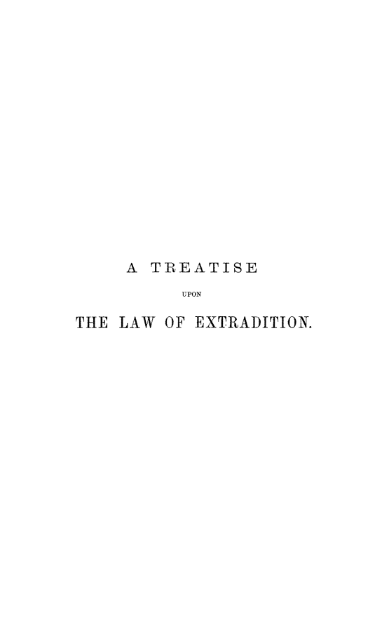 handle is hein.immigration/tupoonsb0001 and id is 1 raw text is: A TREATISE
UPON
THE LAW OF EXTRADITION.


