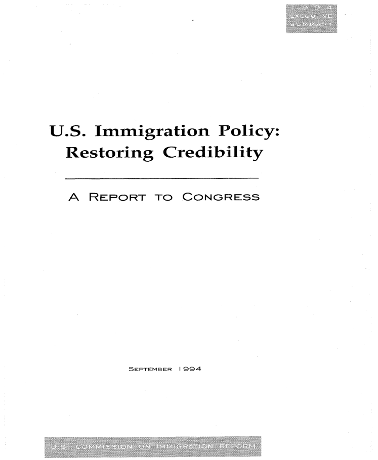 handle is hein.immigration/usiprcexs0001 and id is 1 raw text is: 







U.S. Immigration Policy:
  Restoring Credibility


  A REPORT TO CONGRESS


SEPTEMBER 1 994


