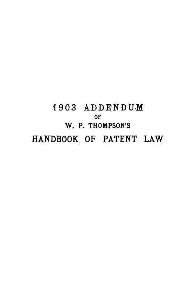 handle is hein.intprop/hbplad0001 and id is 1 raw text is: 1903 ADDENDUM
OF
W. P. THOMPSON'S
HANDBOOK OF PATENT LAW


