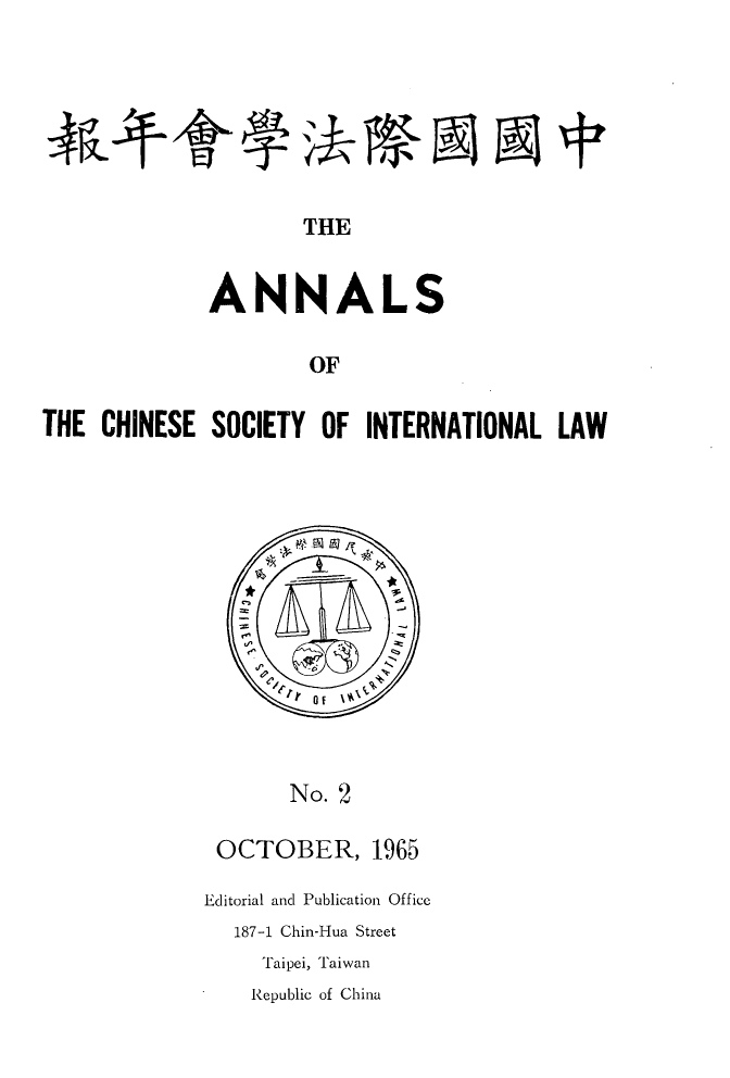 handle is hein.intyb/acsil0002 and id is 1 raw text is: 1~

THE
ANNALS
OF

THE CHINESE SOCIETY OF INTERNATIONAL LAW

No. 2
OCTOBER, 1965
Editorial and Publication Office
187-1 Chin-Hua Street
Taipei, Taiwan
Republic of China

4 6-
IE7

4R.-t

vitk A 94


