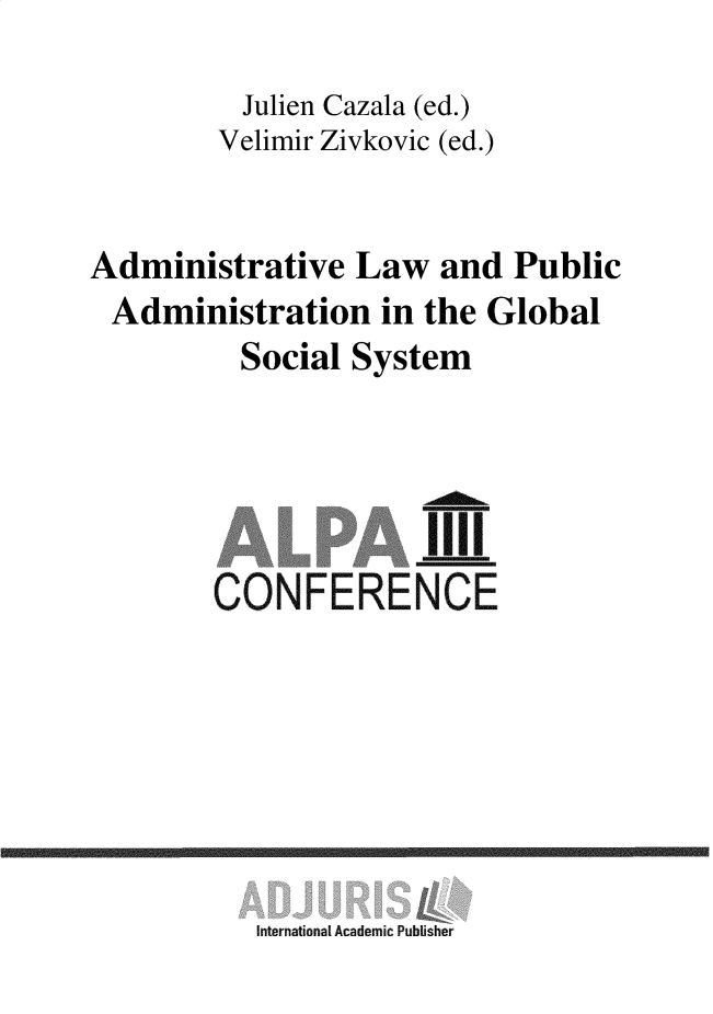 handle is hein.intyb/adlpagss0001 and id is 1 raw text is: Julien Cazala (ed.)
Velimir Zivkovic (ed.)
Administrative Law and Public
Administration in the Global
Social System
I'll
CONFERENCE

International Academic Publisher


