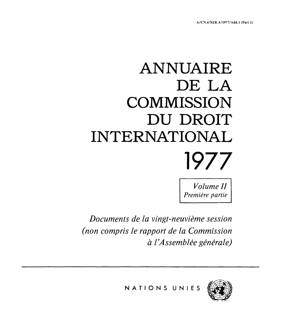 handle is hein.intyb/ancodrint0048 and id is 1 raw text is: A/CN.4/SER.A/1977/Add.1 (Part 1)

ANNUAIRE
DE LA
COMMISSION
DU DROIT
INTERNATIONAL
1977
Volume II
Première partie
Documents de la vingt-neuvième session
(non compris le rapport de la Commission
à l'Assemblée générale)

NATIONS UNIES


