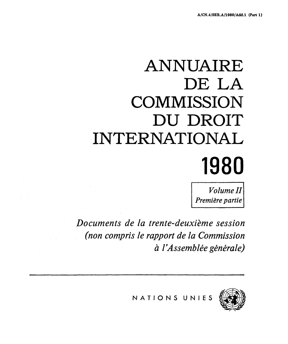 handle is hein.intyb/ancodrint0057 and id is 1 raw text is: A/CN.4/SER.A/1980/Add.1 (Part 1)

ANNUAIRE
DE LA
COMMISSION
DU DROIT
INTERNATIONAL
1980
Volume II
Première partie'
Documents de la trente-deuxième session
(non compris le rapport de la Commission
à l'Assemblée générale)

NATIONS UNIES


