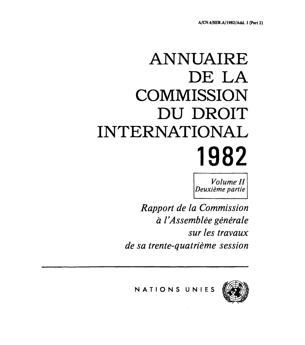 handle is hein.intyb/ancodrint0064 and id is 1 raw text is: A/CN.4/SER.A/1982/Add. 1 (Part 2)

ANNUAIRE
DE LA
COMMISSION
DU DROIT
INTERNATIONAL
1982
Volume II
Deuxième partie
Rapport de la Commission
à l'Assemblée générale
sur les travaux
de sa trente-quatrième session

NATIONS UNIES


