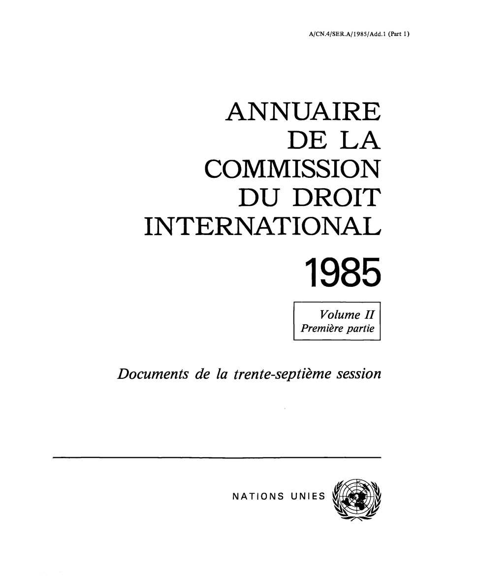 handle is hein.intyb/ancodrint0072 and id is 1 raw text is: A/CN.4/SER.A/1985/Add.1 (Part 1)

ANNUAIRE
DE LA
COMMISSION
DU DROIT
INTERNATIONAL
1985
Volume II
Première partie
Documents de la trente-septième session

NATIONS UNIES


