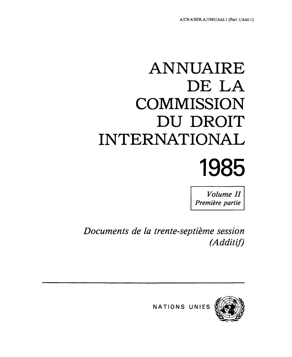 handle is hein.intyb/ancodrint0073 and id is 1 raw text is: A/CN.4/SER.A/1985/Add.1 (Part 1/Add.1)

ANNUAIRE
DE LA
COMMISSION
DU DROIT
INTERNATIONAL
1985
Volume II
Première partie
Documents de la trente-septième session
(Additif)

NATIONS UNIES


