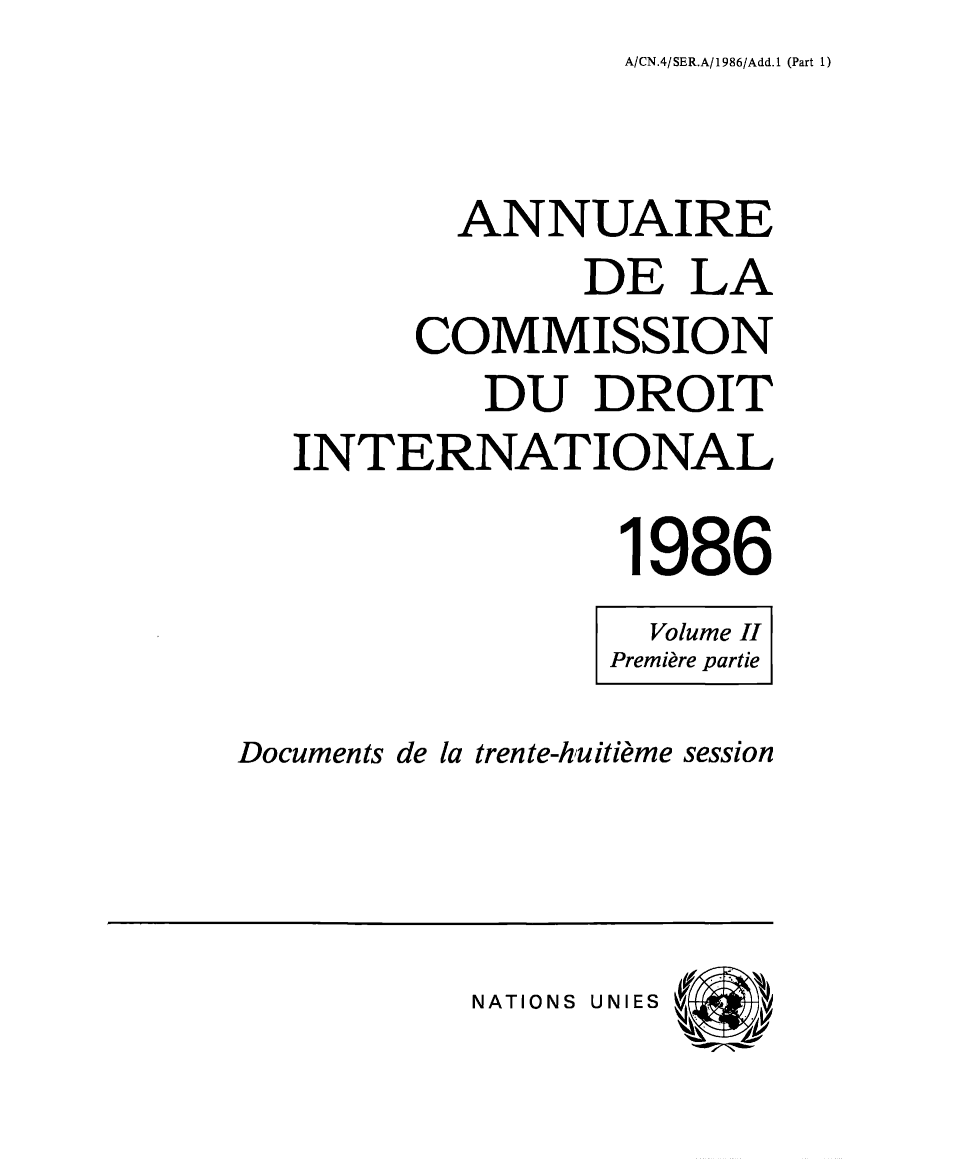 handle is hein.intyb/ancodrint0076 and id is 1 raw text is: A/CN.4/SER.A/1986/Add.1 (Part 1)

ANNUAIRE
DE LA
COMMISSION
DU DROIT
INTERNATIONAL
1986
Volume II
Première partie
Documents de la trente-huitième session

NATIONS UNIES


