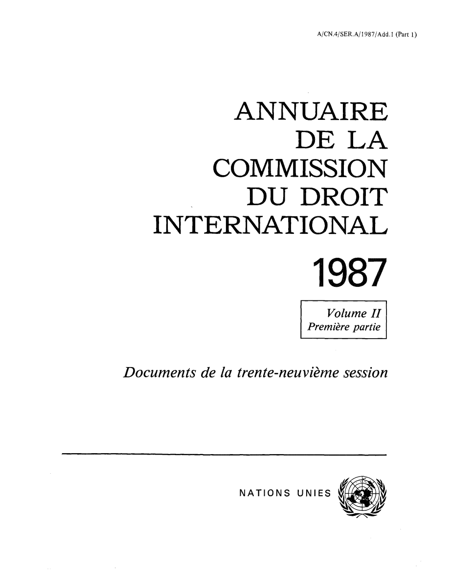 handle is hein.intyb/ancodrint0079 and id is 1 raw text is: A/CN.4/SER.A/1987/Add. 1 (Part 1)

ANNUAIRE
DE LA
COMMISSION
DU DROIT
INTERNATIONAL
1987
Volume II
Première partie
Documents de la trente-neuvième session

NATIONS UNIES



