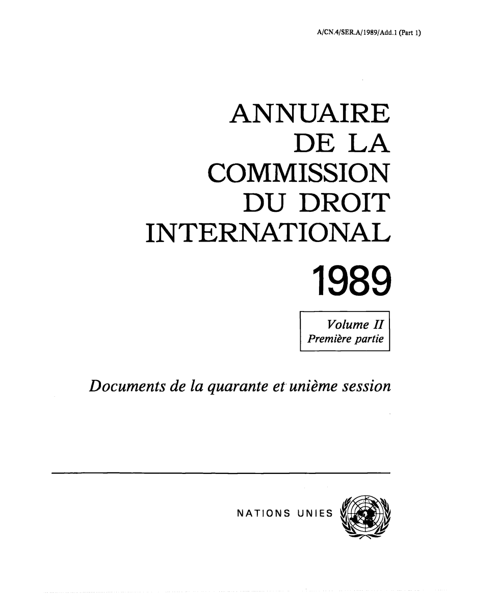 handle is hein.intyb/ancodrint0085 and id is 1 raw text is: A/CN.4/SER.A/1989/Add.1 (Part 1)

ANNUAIRE
DE LA
COMMISSION
DU DROIT
INTERNATIONAL
1989
Volume II
Première partie
Documents de la quarante et unième session

NATIONS UNIES


