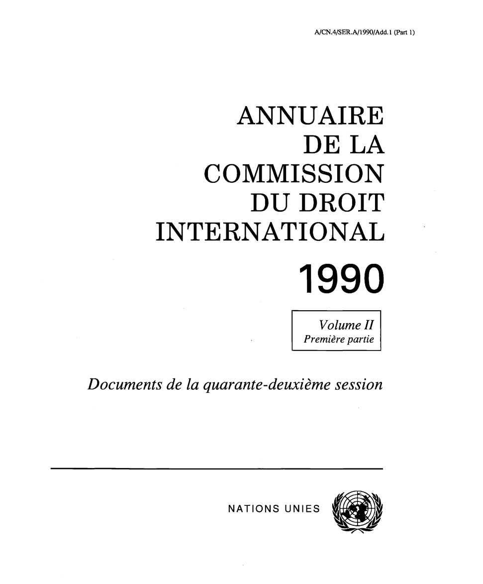 handle is hein.intyb/ancodrint0088 and id is 1 raw text is: A/CN.4/SER.A/1990/Add. 1 (Part 1)

ANNUAIRE
DE LA
COMMISSION
DU DROIT
INTERNATIONAL
1990
Volume II
Première partie
Documents de la quarante-deuxième session

NATIONS UNIES


