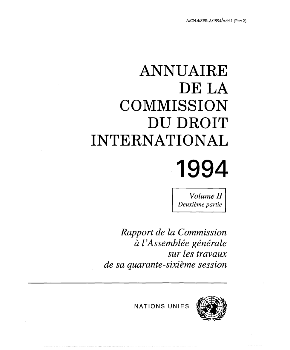handle is hein.intyb/ancodrint0101 and id is 1 raw text is: A/CN.4/SER.A/1994/Add. 1 (Part 2)

ANNUAIRE
DE LA
COMMISSION
DU DROIT
INTERNATIONAL
1994
Volume II
Deuxième partie
Rapport de la Commission
à l'Assemblée générale
sur les travaux
de sa quarante-sixième session

NATIONS UNIES


