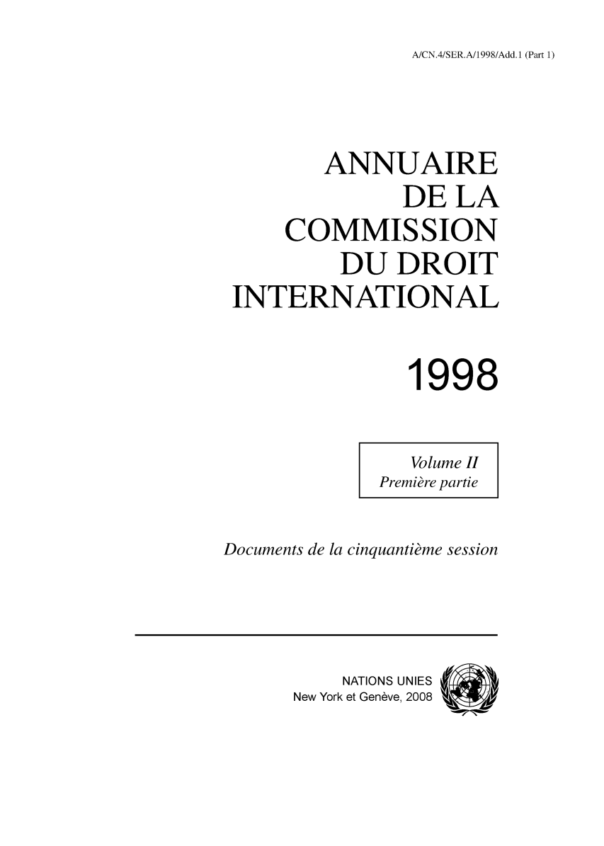 handle is hein.intyb/ancodrint0112 and id is 1 raw text is: A/CN.4/SER.A/1998/Add. 1 (Part 1)

ANNUAIRE
DE LA
COMMISSION
DU DROIT
INTERNATIONAL
1998

Documents de la cinquantième session

NATIONS UNIES (
New York et Genève, 2008


