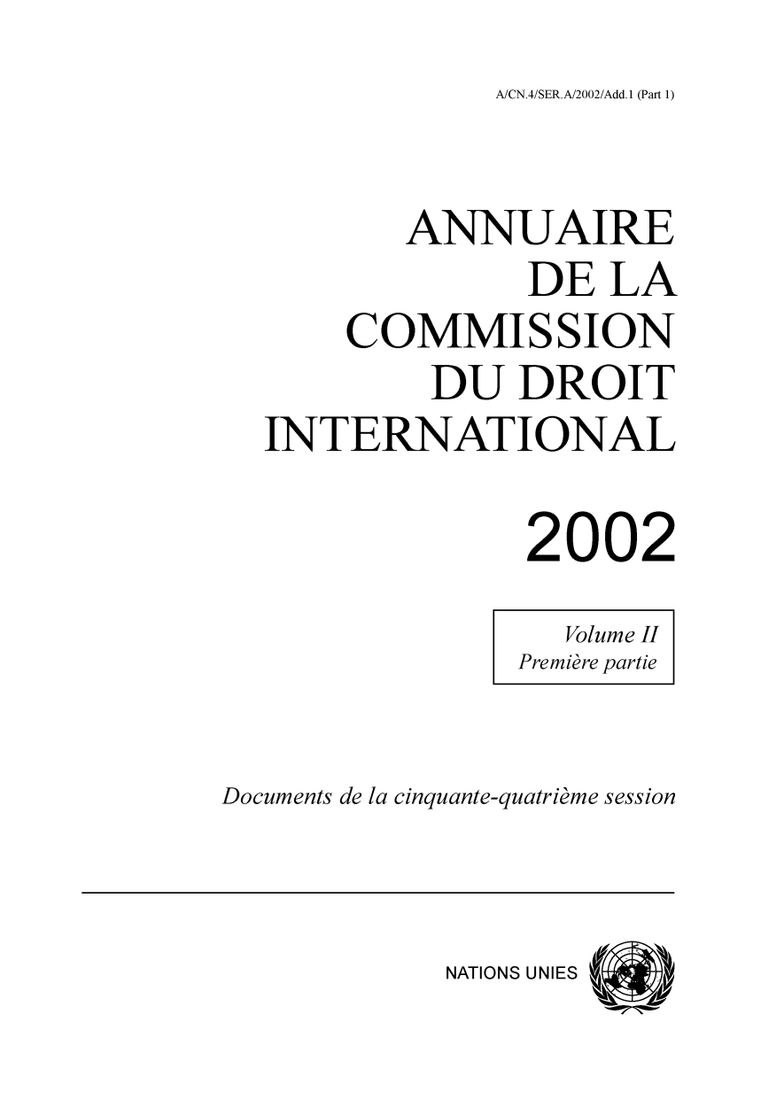 handle is hein.intyb/ancodrint0124 and id is 1 raw text is: A/CN.4/SER.A/2002/Add.1 (Part 1)

ANNUAIRE
DE LA
COMMISSION
DU DROIT
INTERNATIONAL
2002
Volume II
Première partie
Documents de la cinquante-quatrième session

NATIONS UNIES


