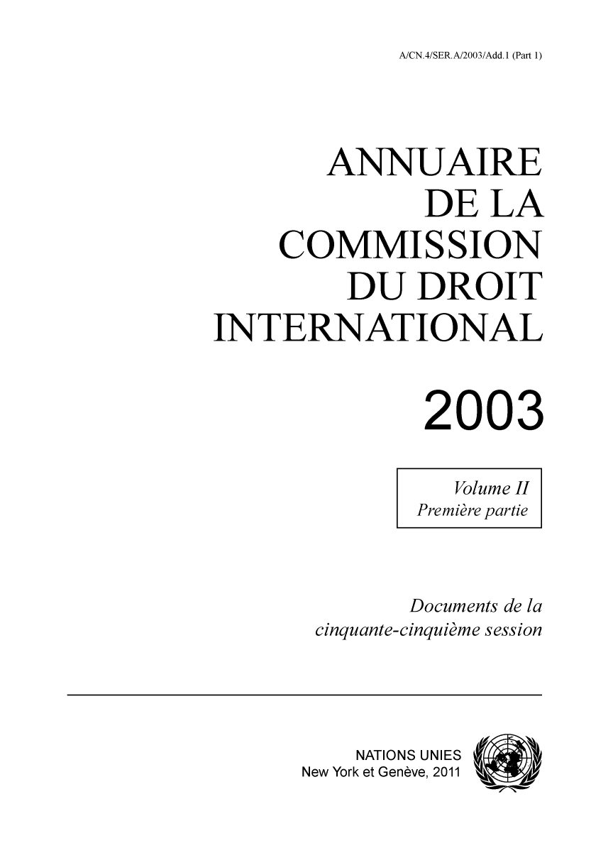 handle is hein.intyb/ancodrint0127 and id is 1 raw text is: A/CN.4/SER.A/2003/Add.1 (Part 1)

ANNUAIRE
DE LA
COMMISSION
DU DROIT
INTERNATIONAL
2003
Volume II
Première partie
Documents de la
cinquante-cinquième session
NATIONS UNIES
New York et Genève, 2011


