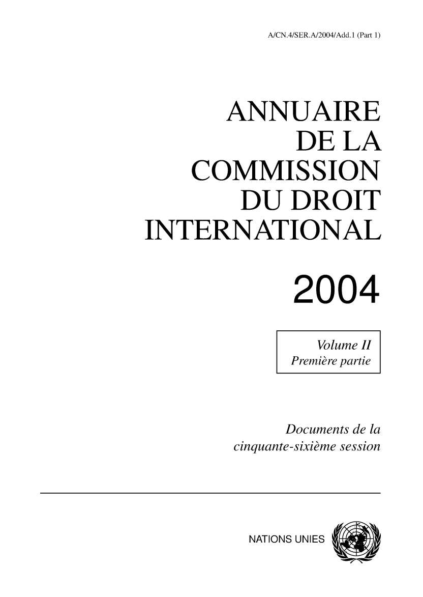 handle is hein.intyb/ancodrint0130 and id is 1 raw text is: A/CN.4/SER.A/2004/Add. 1 (Part 1)

ANNUAIRE
DE LA
COMMISSION
DU DROIT
INTERNATIONAL
2004
Volume II
Première partie
Documents de la
cinquante-sixième session

NATIONS UNIES



