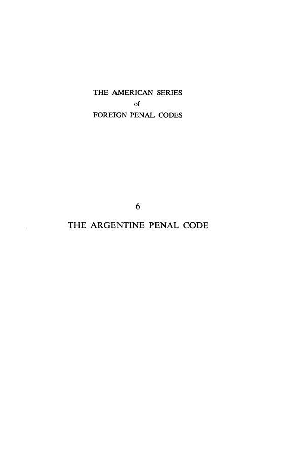 handle is hein.intyb/argpec0001 and id is 1 raw text is: THE AMERICAN SERIES
of
FOREIGN PENAL CODES
6
THE ARGENTINE PENAL CODE


