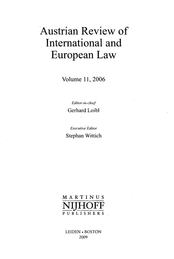 handle is hein.intyb/aurviel0011 and id is 1 raw text is: Austrian Review of
International and
European Law
Volume 11, 2006
Editor-in-chief
Gerhard Loibi
Executive Editor
Stephan Wittich
MARTINUS
NIJHOFF
PUBLISHERS
LEIDEN  BOSTON
2009


