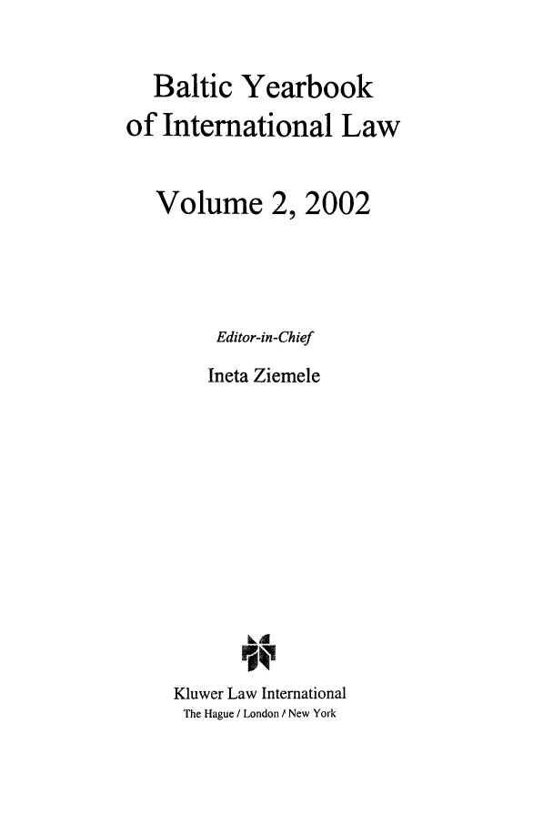 handle is hein.intyb/byrbkinl0002 and id is 1 raw text is: Baltic Yearbook
of International Law
Volume 2, 2002
Editor-in-Chief
Ineta Ziemele
Ld
6
Kluwer Law International
The Hague / London / New York


